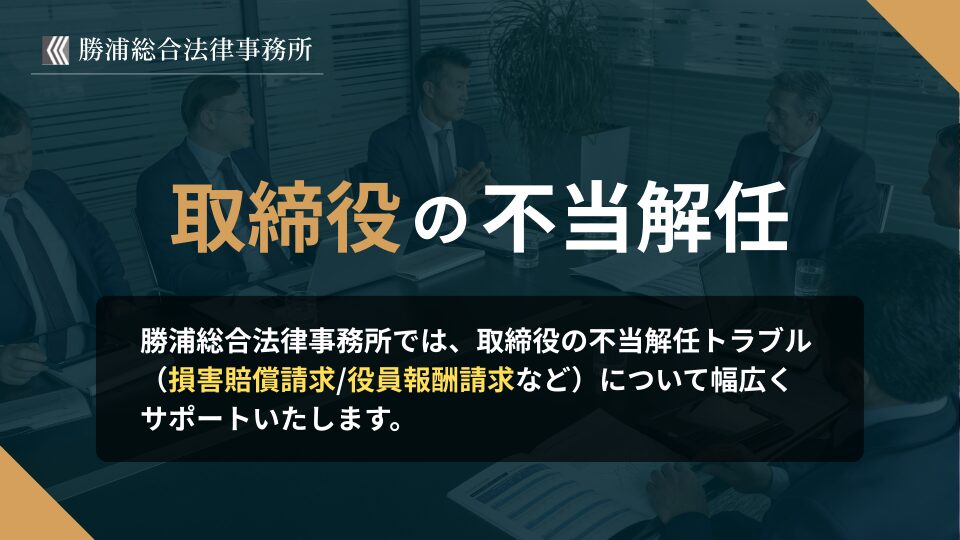 取締役の不当解任 勝浦総合法律事務所では、取締役の不当解任トラブル(損害賠償請求/役員報酬請求など)について幅広くサポートいたします。